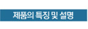 제품의 특징 및 설명